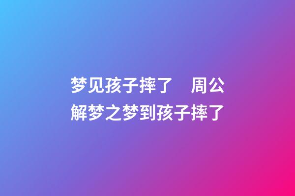 梦见孩子摔了　周公解梦之梦到孩子摔了